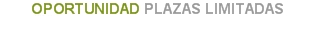 oportunidad plazas limitadas